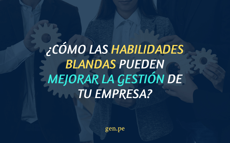 ¿Cómo las habilidades blandas pueden mejorar la gestión de tu empresa?