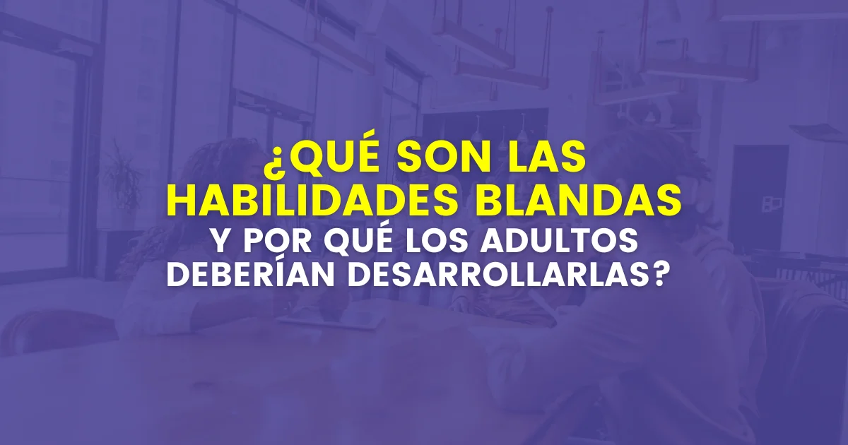 ¿Qué son las habilidades blandas y por qué los adultos deberían desarrollarlas?